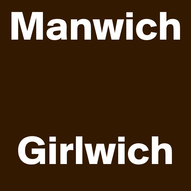 Manwich


 Girlwich