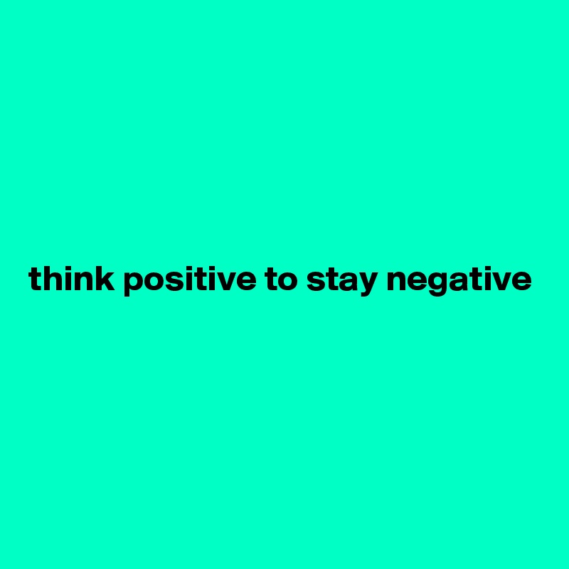 





think positive to stay negative





