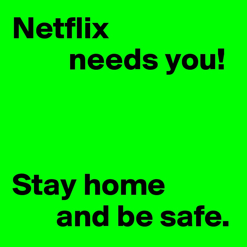 Netflix
         needs you!



Stay home
       and be safe.
