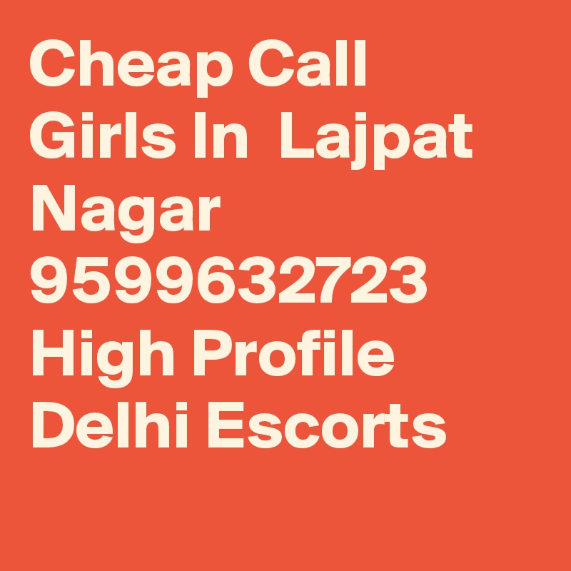 Cheap Call Girls In  Lajpat Nagar     9599632723    High Profile Delhi Escorts
