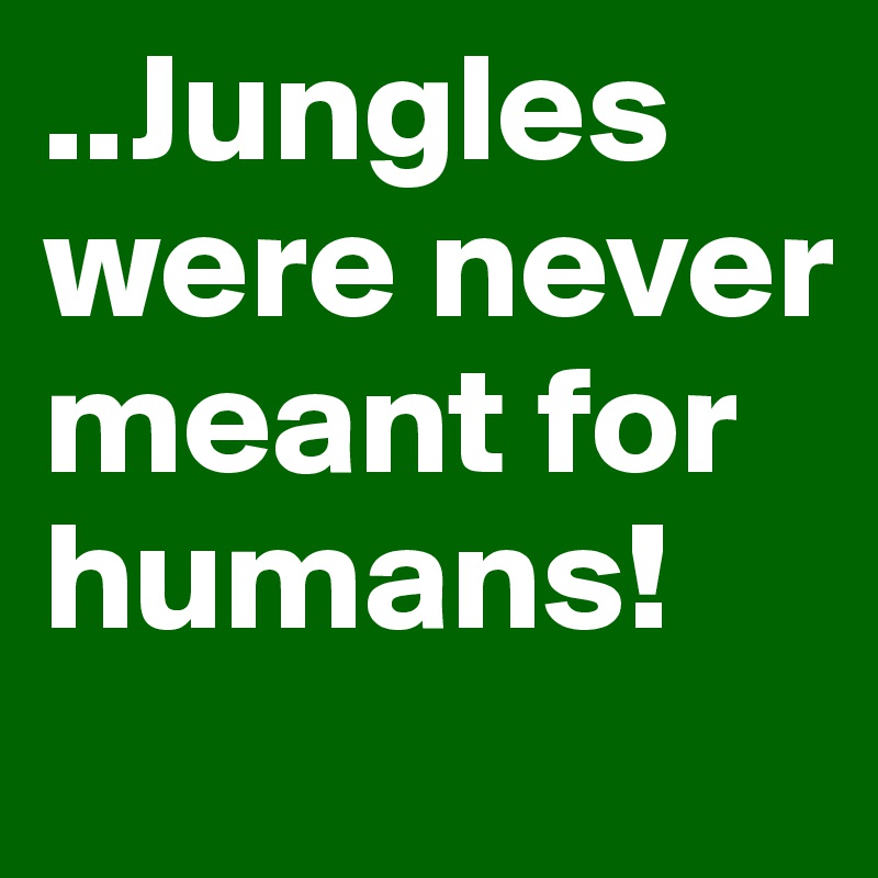 ..Jungles were never meant for humans! - Post by palash.pb2 on Boldomatic