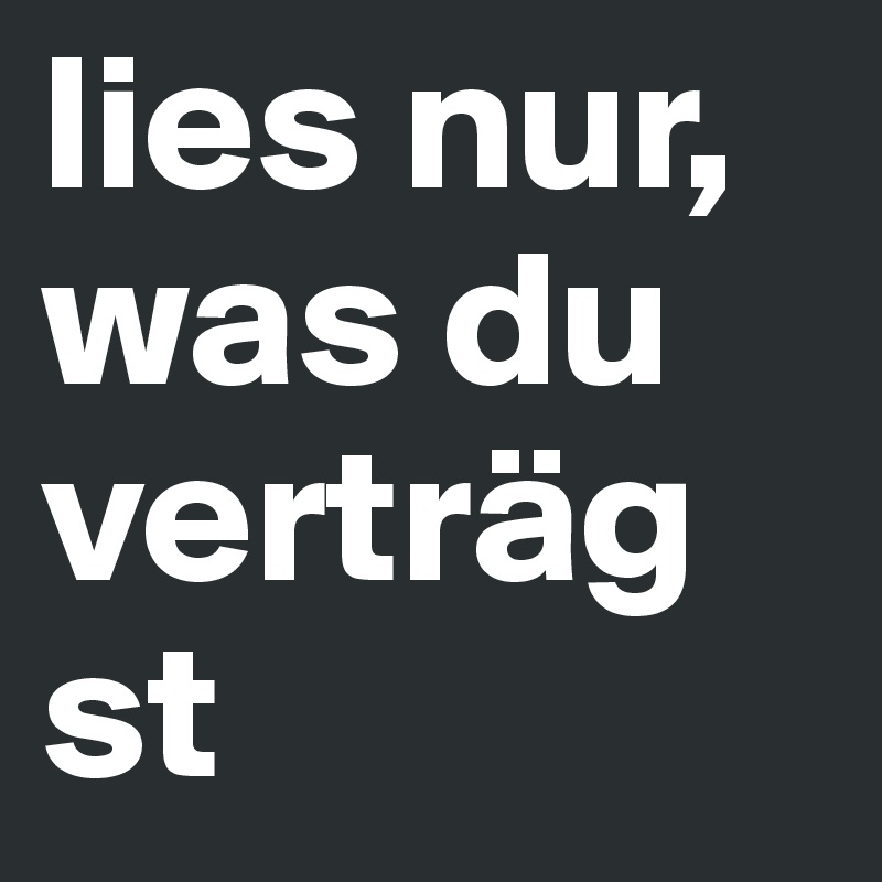 lies nur, was du verträgst