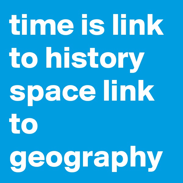 time is link to history  space link to geography  