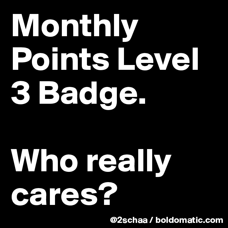 Monthly Points Level 3 Badge.

Who really cares?