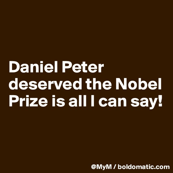 


Daniel Peter deserved the Nobel Prize is all I can say!


