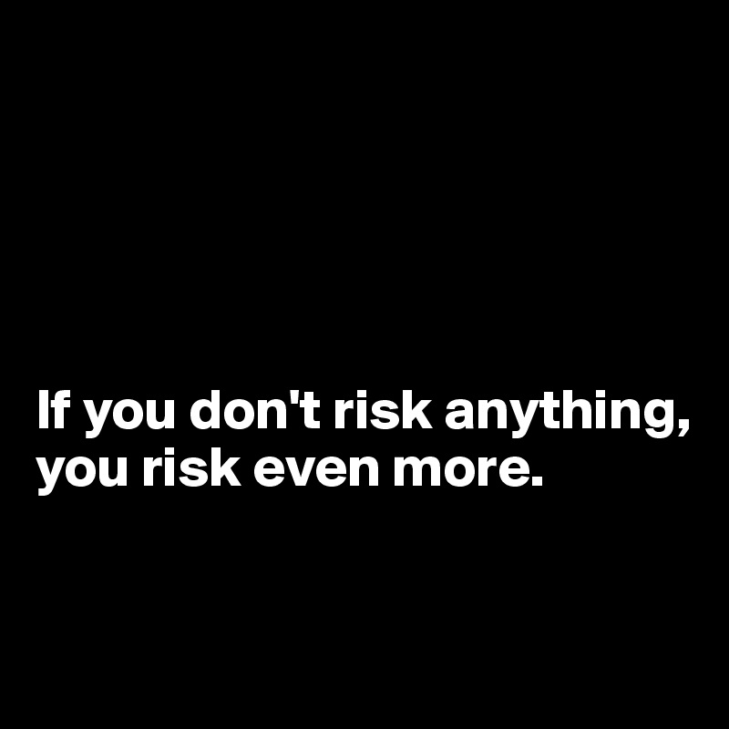 





If you don't risk anything, you risk even more.


