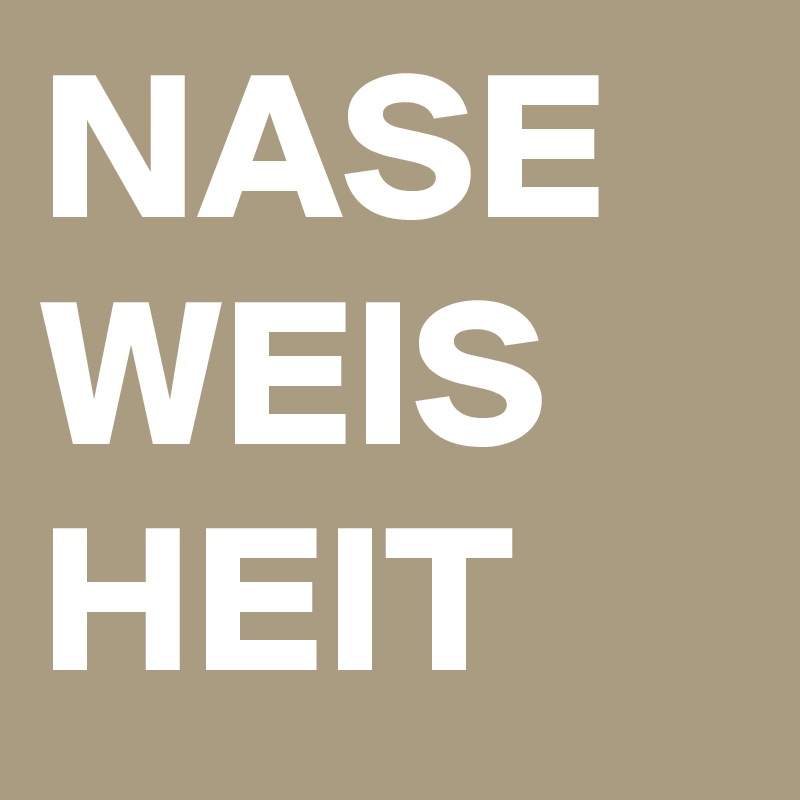 NASE
WEIS
HEIT