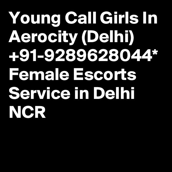 Young Call Girls In Aerocity (Delhi) +91-9289628044* Female Escorts Service in Delhi NCR

