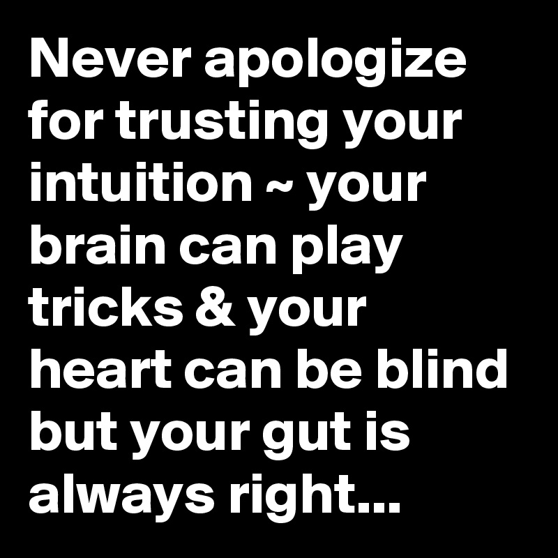 Never apologize for trusting your intuition ~ your brain can play tricks & your heart can be blind but your gut is always right... 