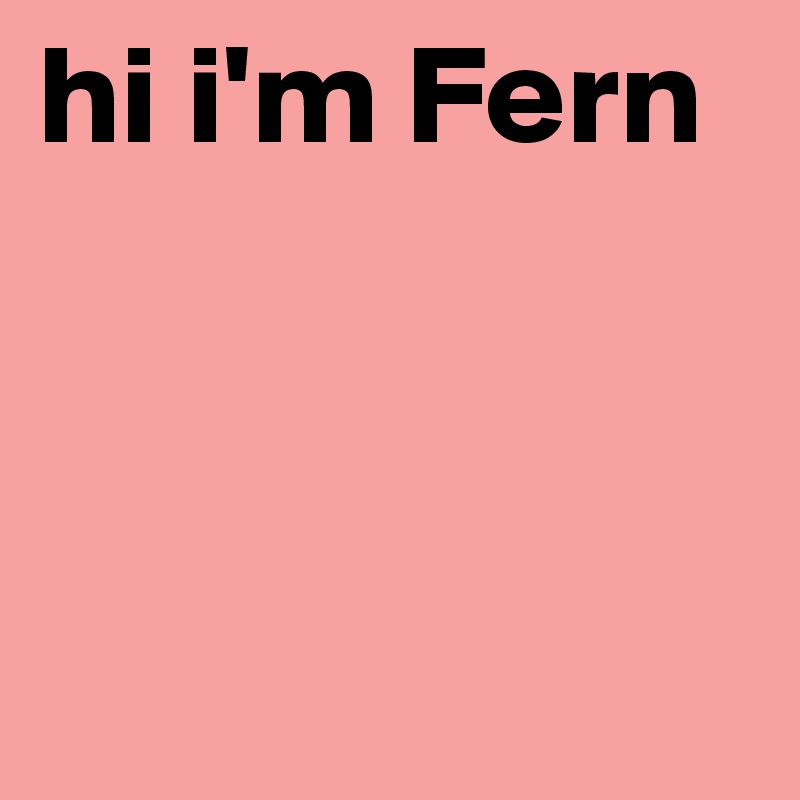 hi i'm Fern




