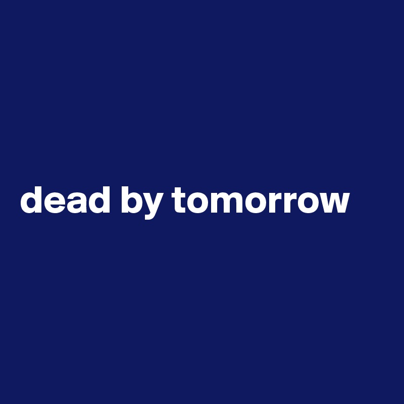 



dead by tomorrow 



