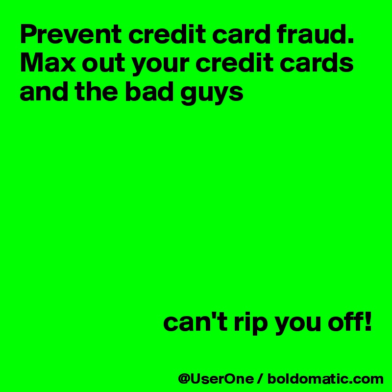 Prevent credit card fraud.
Max out your credit cards and the bad guys 







                         can't rip you off!
