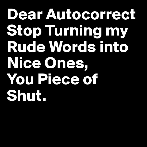 Dear Autocorrect
Stop Turning my Rude Words into Nice Ones,
You Piece of Shut. 

