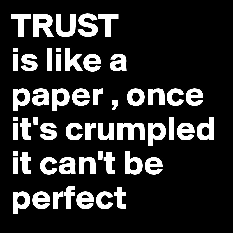 TRUST 
is like a paper , once it's crumpled it can't be perfect 