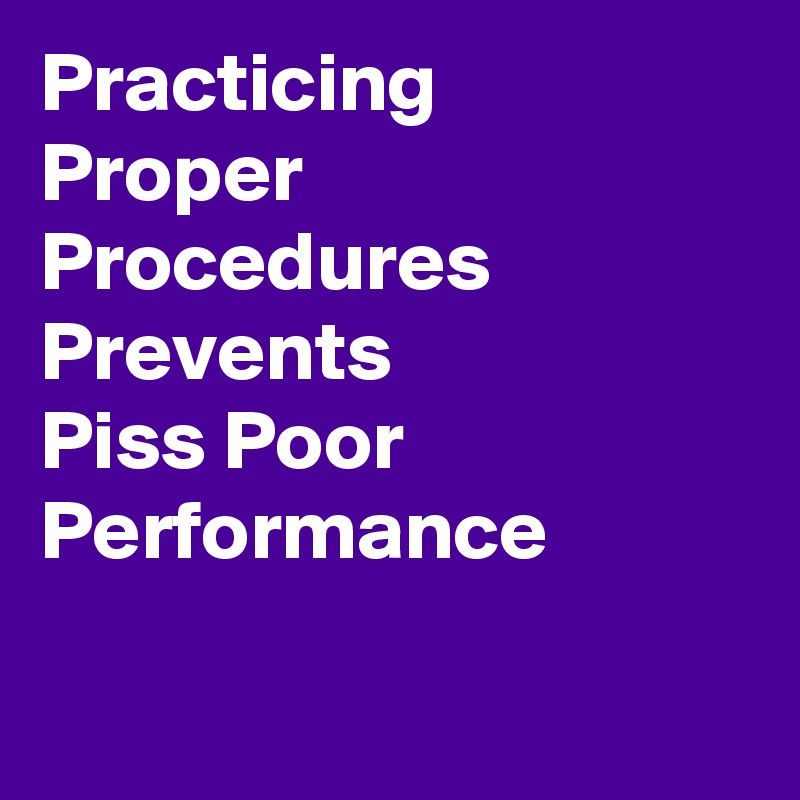 Practicing     Proper  Procedures    Prevents                Piss Poor                    Performance                    
