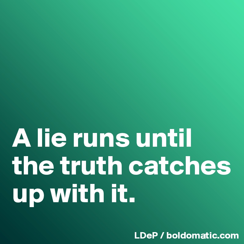 



A lie runs until the truth catches up with it. 