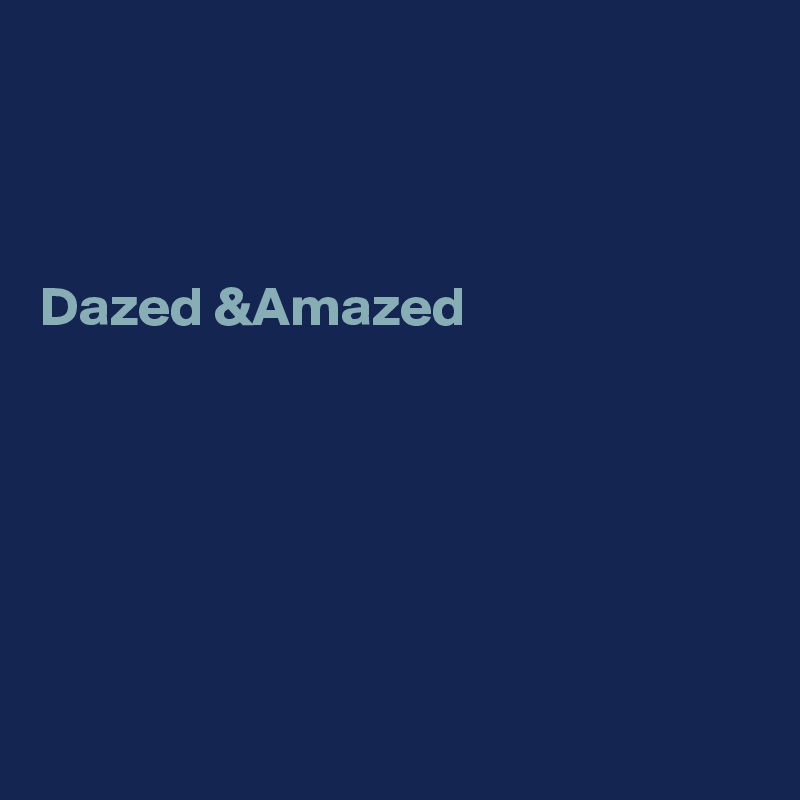 

 

Dazed &Amazed






