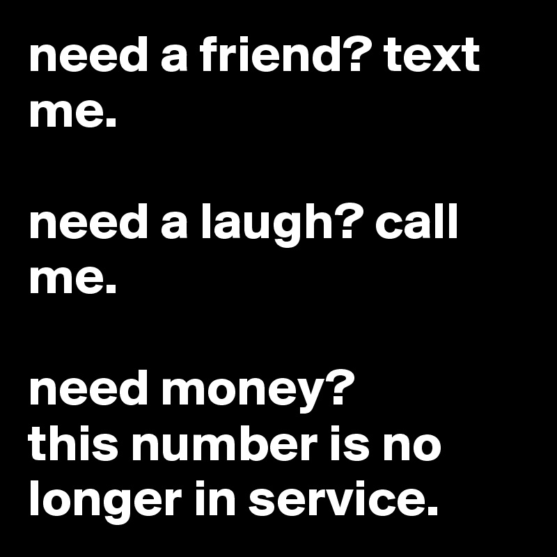 Need A Friend Text Me Need A Laugh Call Me Need Money This Number Is No Longer In Service Post By Jaybyrd On Boldomatic