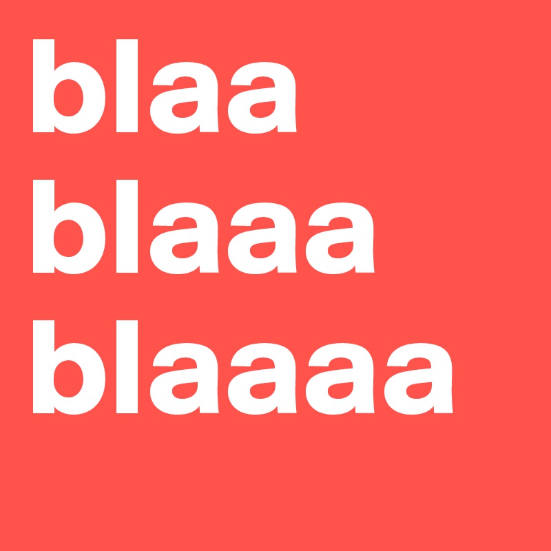 blaa
blaaa
blaaaa