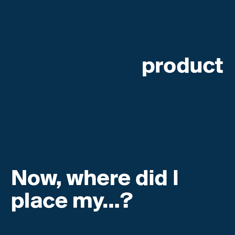                
                    
                             product




Now, where did I place my...?