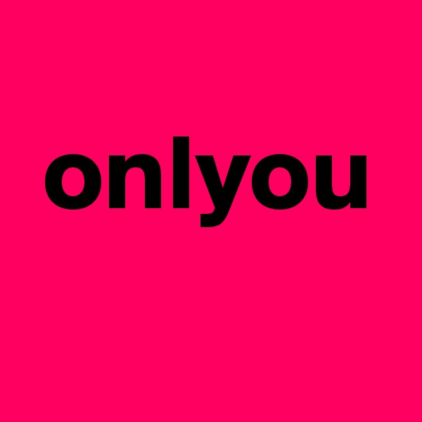  
 onlyou
