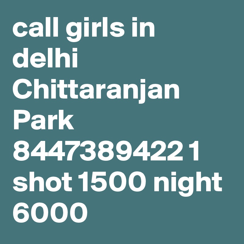 call girls in delhi Chittaranjan Park 8447389422 1 shot 1500 night 6000 