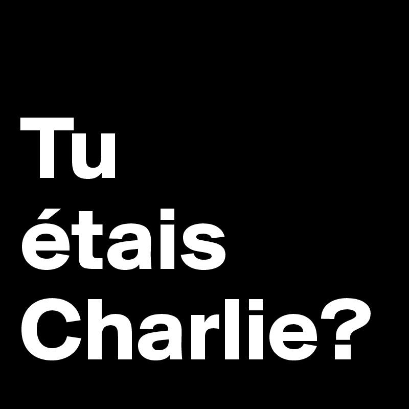 
Tu 
étais Charlie?