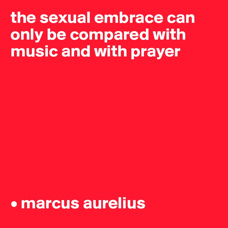 the sexual embrace can only be compared with music and with prayer








• marcus aurelius