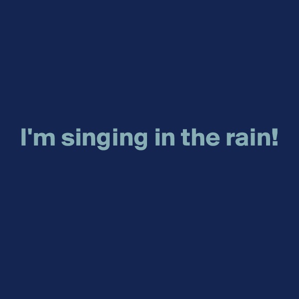 



 I'm singing in the rain!



