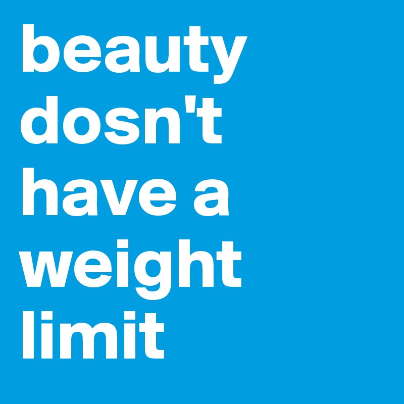 beauty dosn't have a weight limit