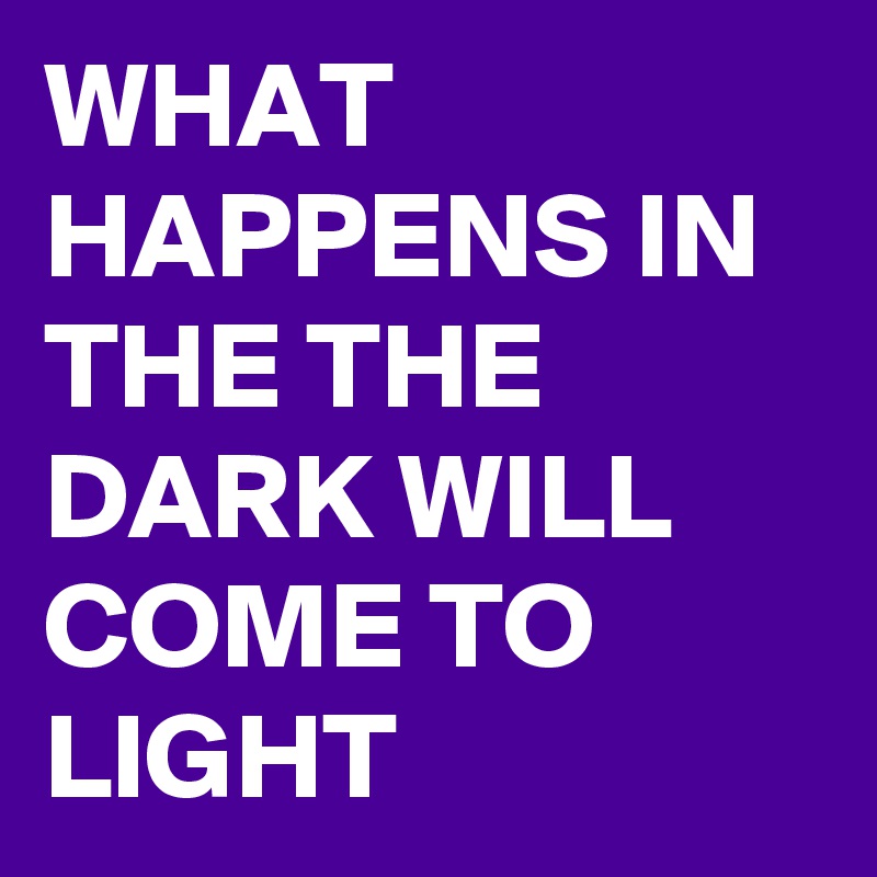 What Happens In The The Dark Will Come To Light Post By Debie On Boldomatic