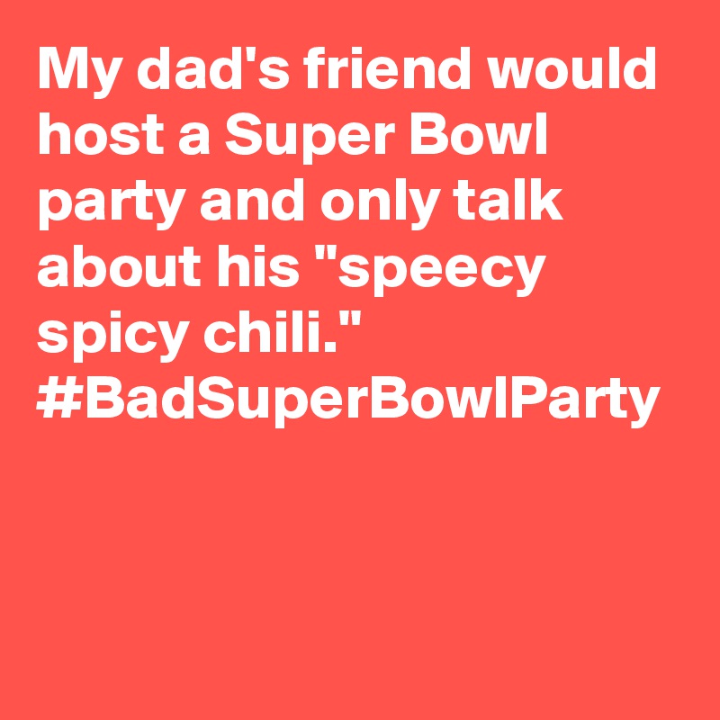 My dad's friend would host a Super Bowl party and only talk about his "speecy spicy chili." #BadSuperBowlParty