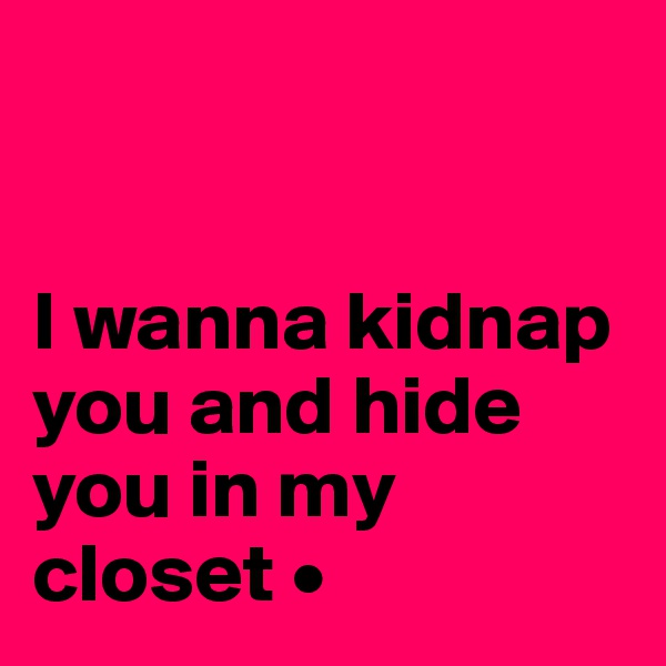 


I wanna kidnap you and hide you in my closet •