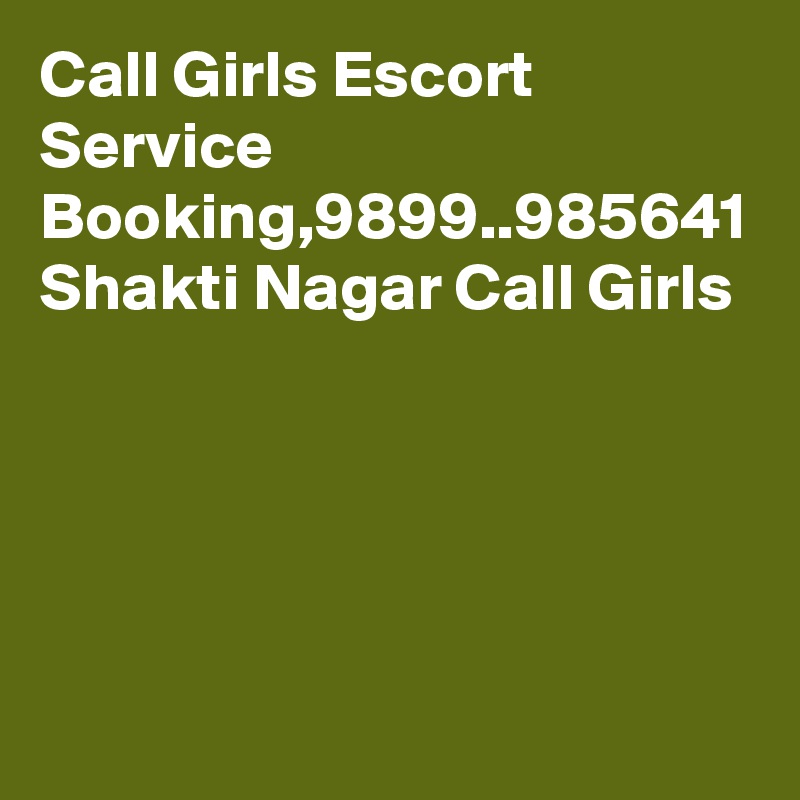 Call Girls Escort Service Booking,9899..985641 Shakti Nagar Call Girls