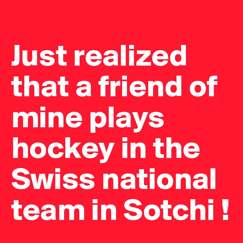 
Just realized that a friend of mine plays hockey in the Swiss national team in Sotchi !