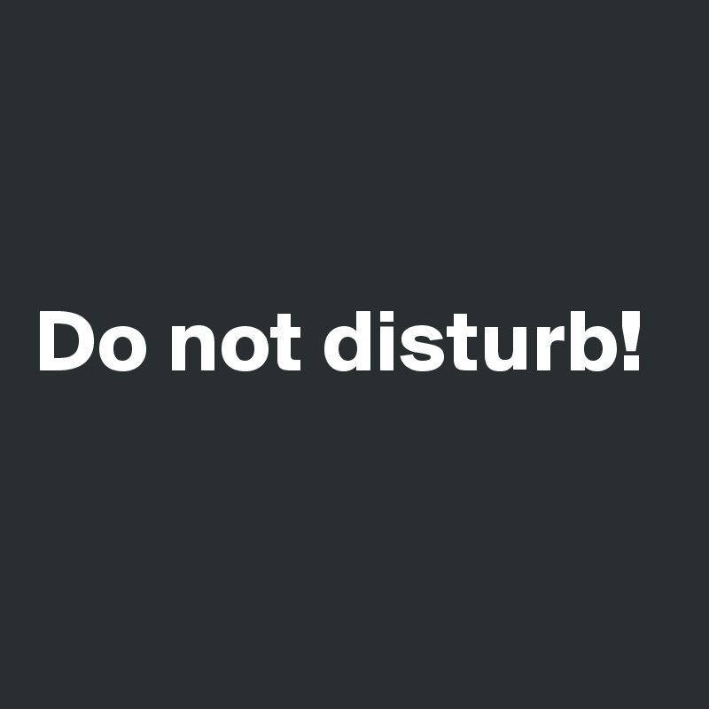 


Do not disturb!


