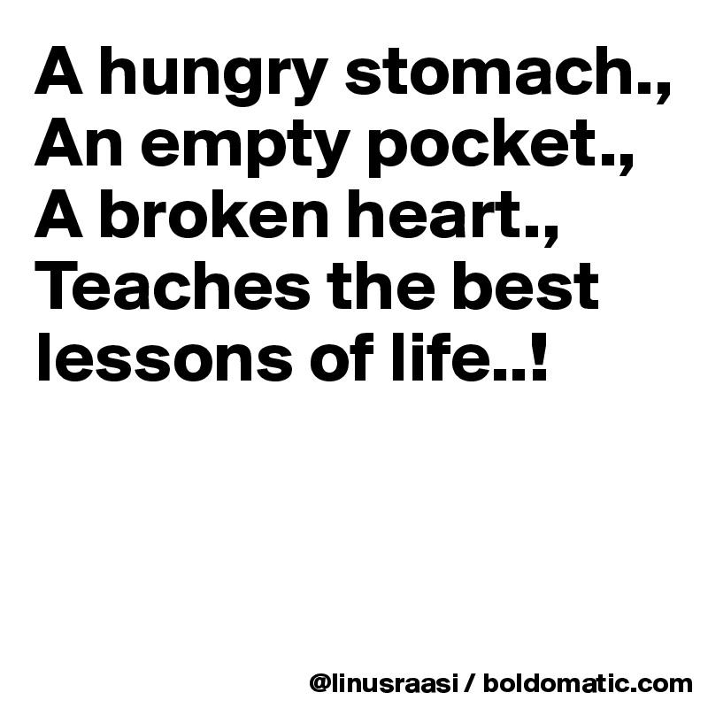 A hungry stomach.,
An empty pocket.,
A broken heart., 
Teaches the best lessons of life..!


