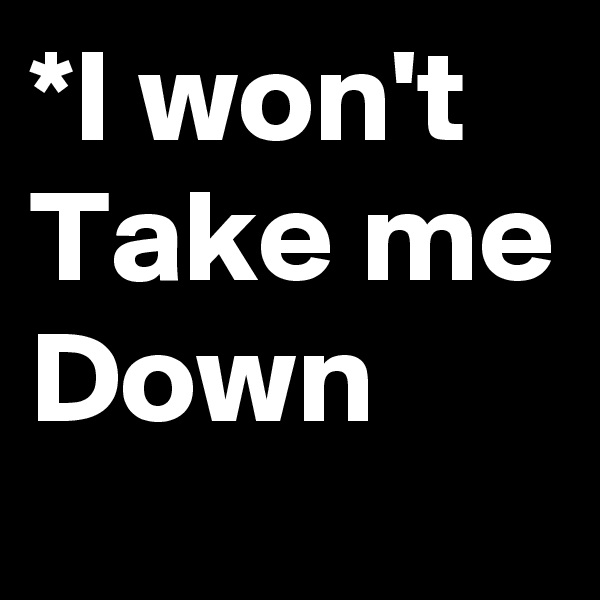 *I won't Take me Down 