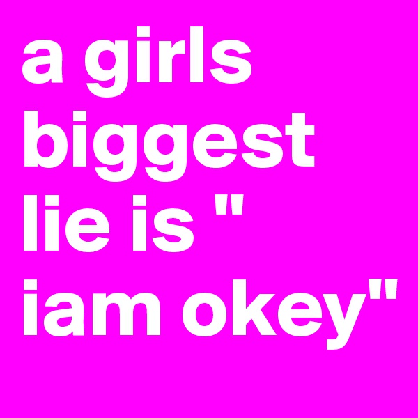 a girls biggest lie is " iam okey" 