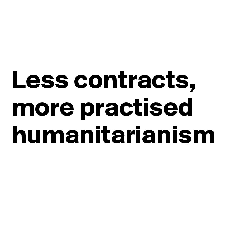 

Less contracts, more practised humanitarianism
