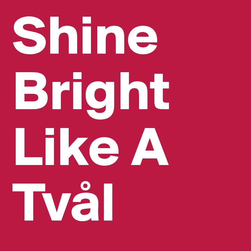 Shine Bright Like A Tvål