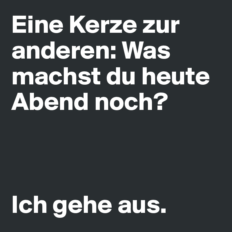 Eine Kerze zur anderen: Was machst du heute Abend noch?



Ich gehe aus.