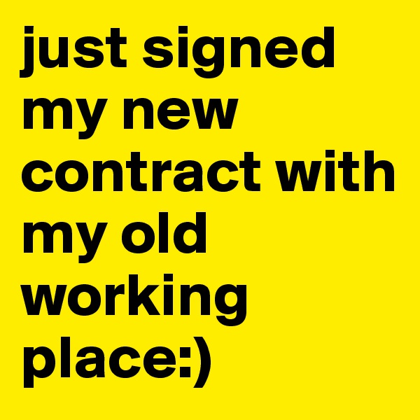 just signed my new contract with my old working place:) 