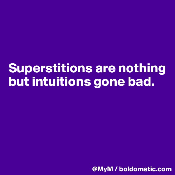 



Superstitions are nothing but intuitions gone bad.




