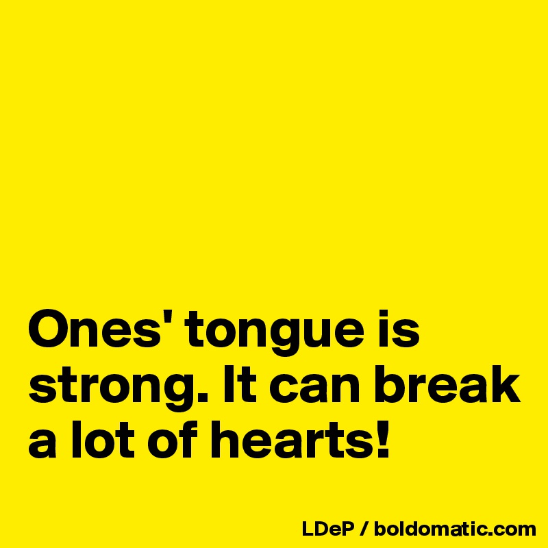 




Ones' tongue is strong. It can break a lot of hearts!