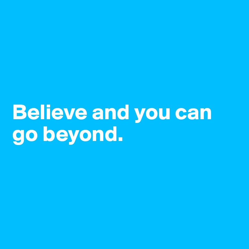 



Believe and you can go beyond.



