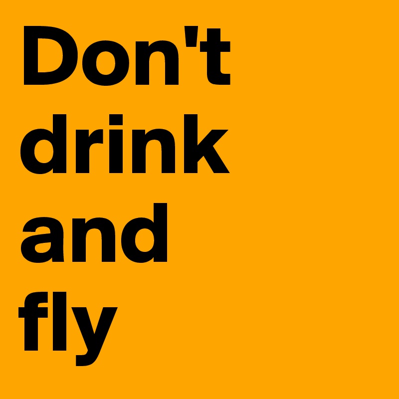 Don't drink and 
fly
