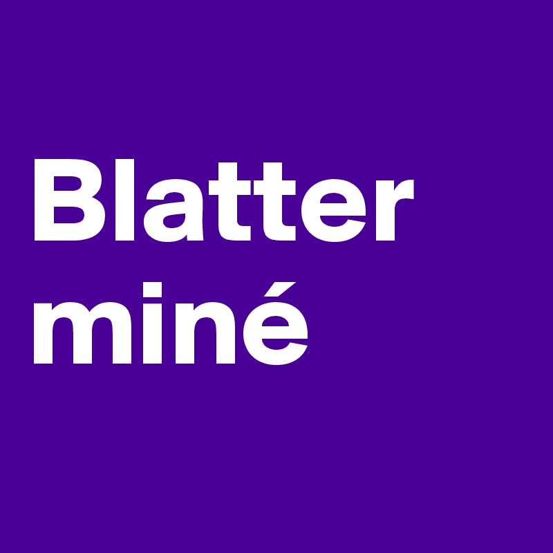 
Blatter
miné
