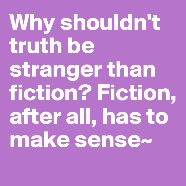 Why shouldn't truth be stranger than fiction? Fiction, after all, has to make sense~