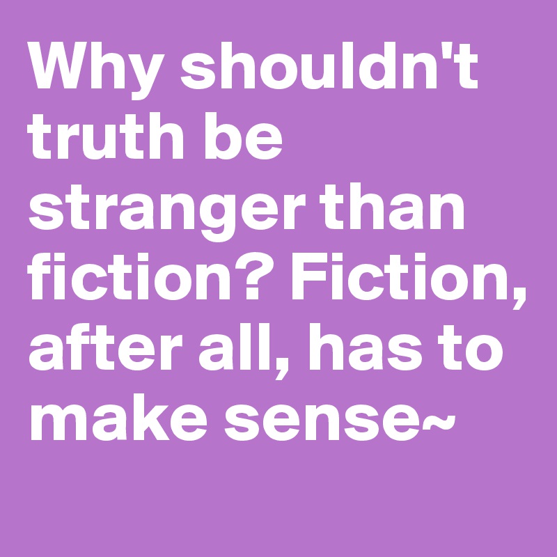 Why shouldn't truth be stranger than fiction? Fiction, after all, has to make sense~
